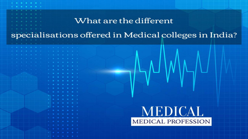 WhatarethedifferentspecialisationsofferedinMedicalcollegesinIndia